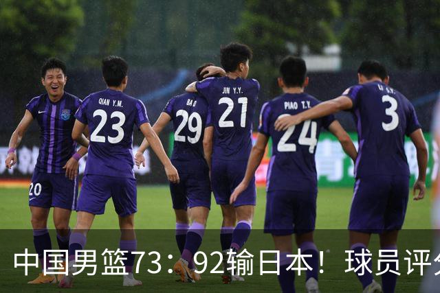 中国男篮73：92输日本！球员评分出炉：3人及格，5人不及格，1人太拉胯