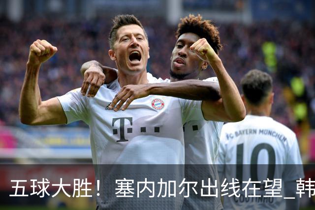 五球大胜！塞内加尔出线在望 韩国晋级仅剩理论希望