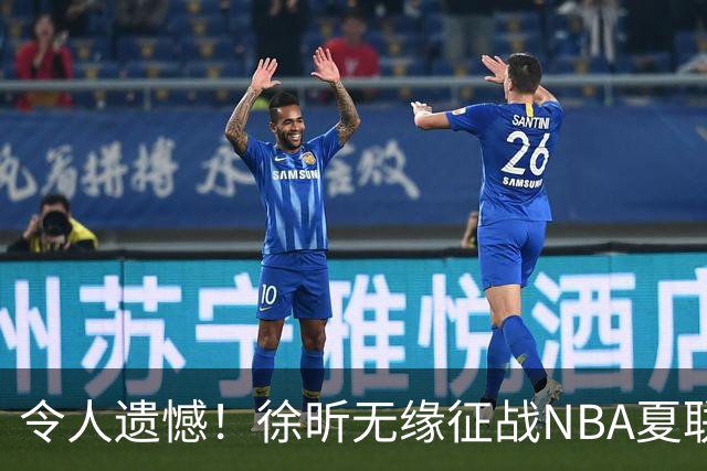 令人遗憾！徐昕无缘征战NBA夏联，原因曝光，球迷惋惜，杜锋躺枪