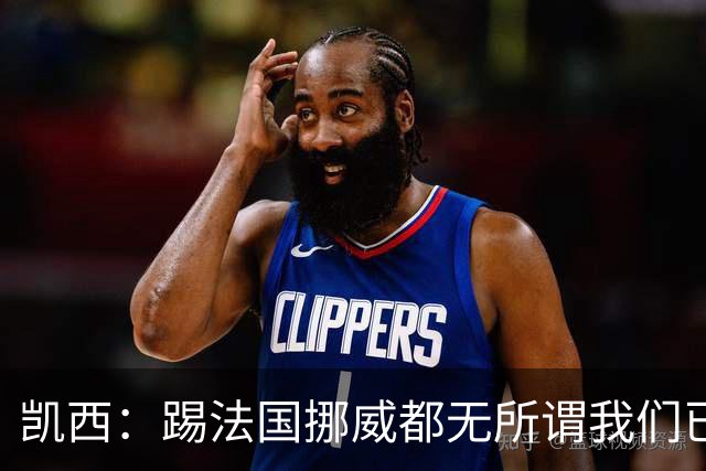 凯西：踢法国挪威都无所谓我们已创造历史 加盟尤文？签我很划算
