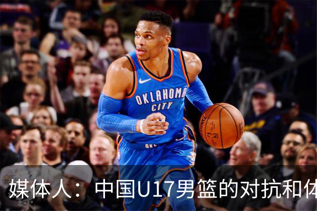 媒体人：中国U17男篮的对抗和体能劣势被无限放大 篮板就是抢不到