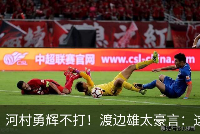 河村勇辉不打！渡边雄太豪言：这支日本队完全可以击败中国男篮