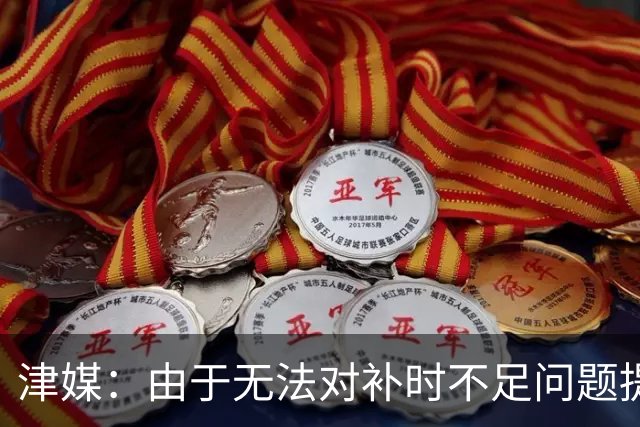 津媒：由于无法对补时不足问题提出申诉，津门虎只能吃了哑巴亏