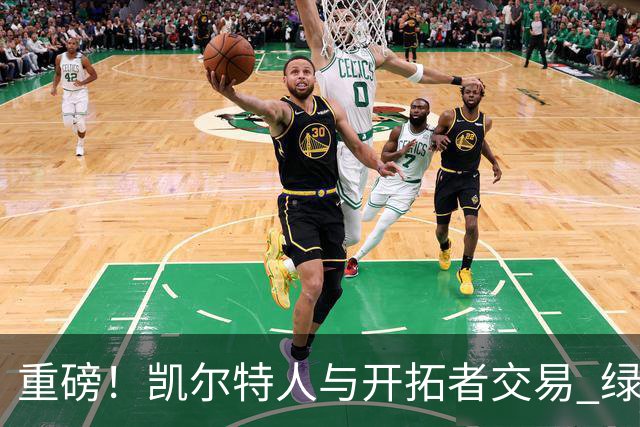 重磅！凯尔特人与开拓者交易 绿军得到霍勒迪