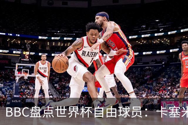 BBC盘点世界杯自由球员：卡塞米罗、莫德里奇、沃齐尼亚在列