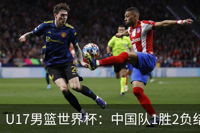 U17男篮世界杯：中国队1胜2负结束小组赛